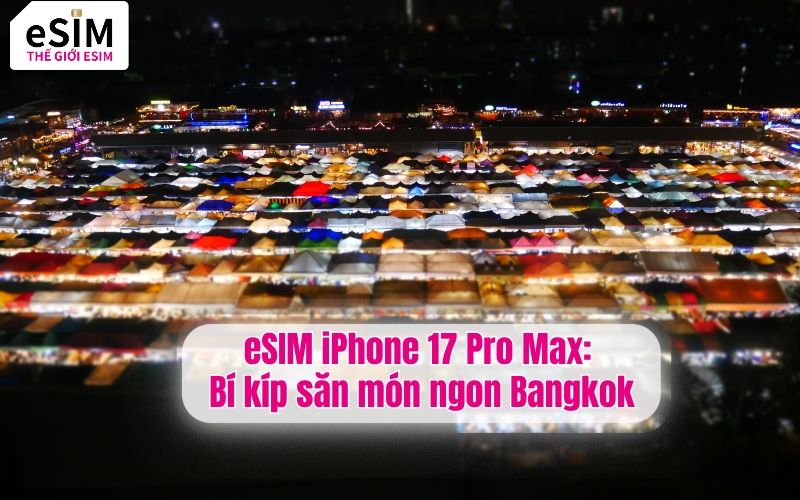 eSIM iPhone 17 Pro Max: Bí kíp săn món ngon Bangkok